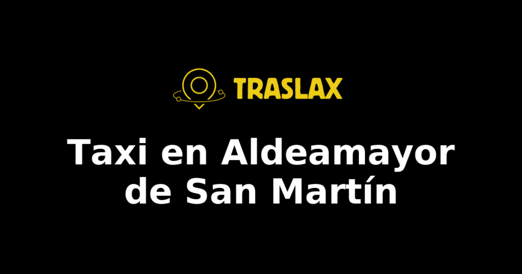 Taxi y traslado en Aldeamayor de San Martín