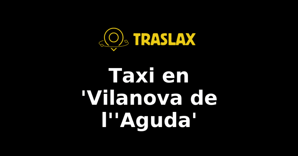 Taxi y traslado en 'Vilanova de l''Aguda'
